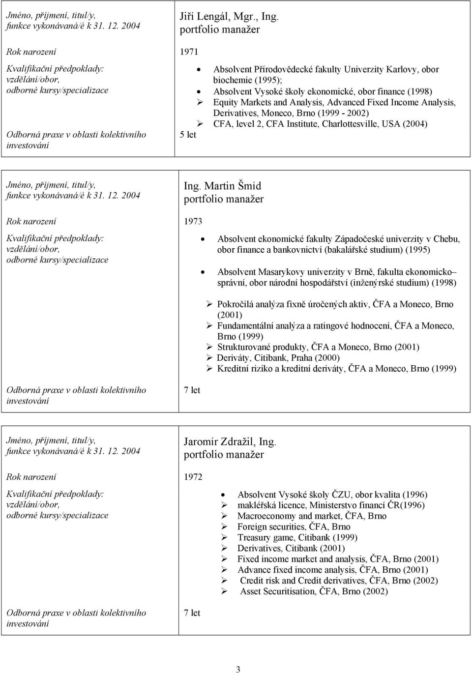 Karlovy, obor biochemie (1995); Absolvent Vysoké školy ekonomické, obor finance (1998)! Equity Markets and Analysis, Advanced Fixed Income Analysis, Derivatives, Moneco, Brno (1999-2002)!