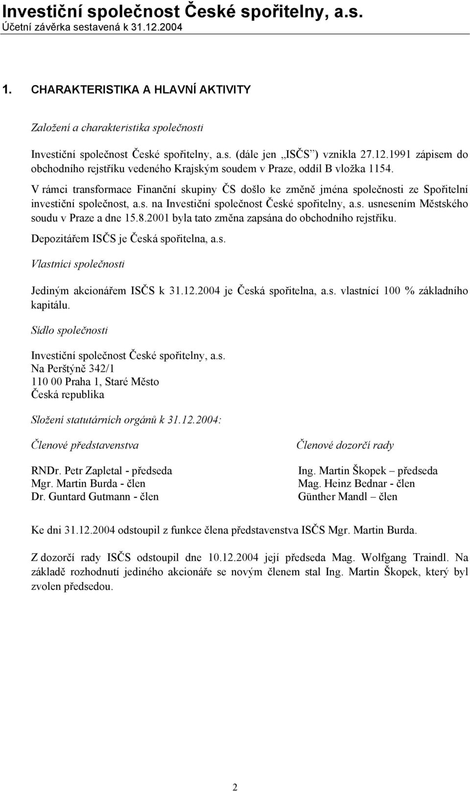 V rámci transformace Finanční skupiny ČS došlo ke změně jména společnosti ze Spořitelní investiční společnost, a.s. na Investiční společnost České spořitelny, a.s. usnesením Městského soudu v Praze a dne 15.