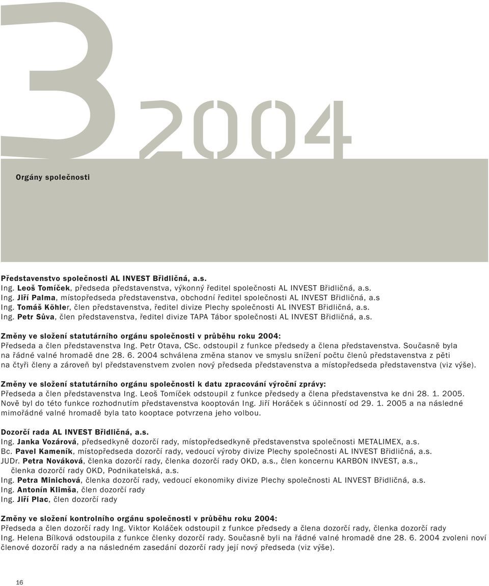 s. Změny ve složení statutárního orgánu společnosti v průběhu roku 2004: Předseda a člen představenstva Ing. Petr Otava, CSc. odstoupil z funkce předsedy a člena představenstva.