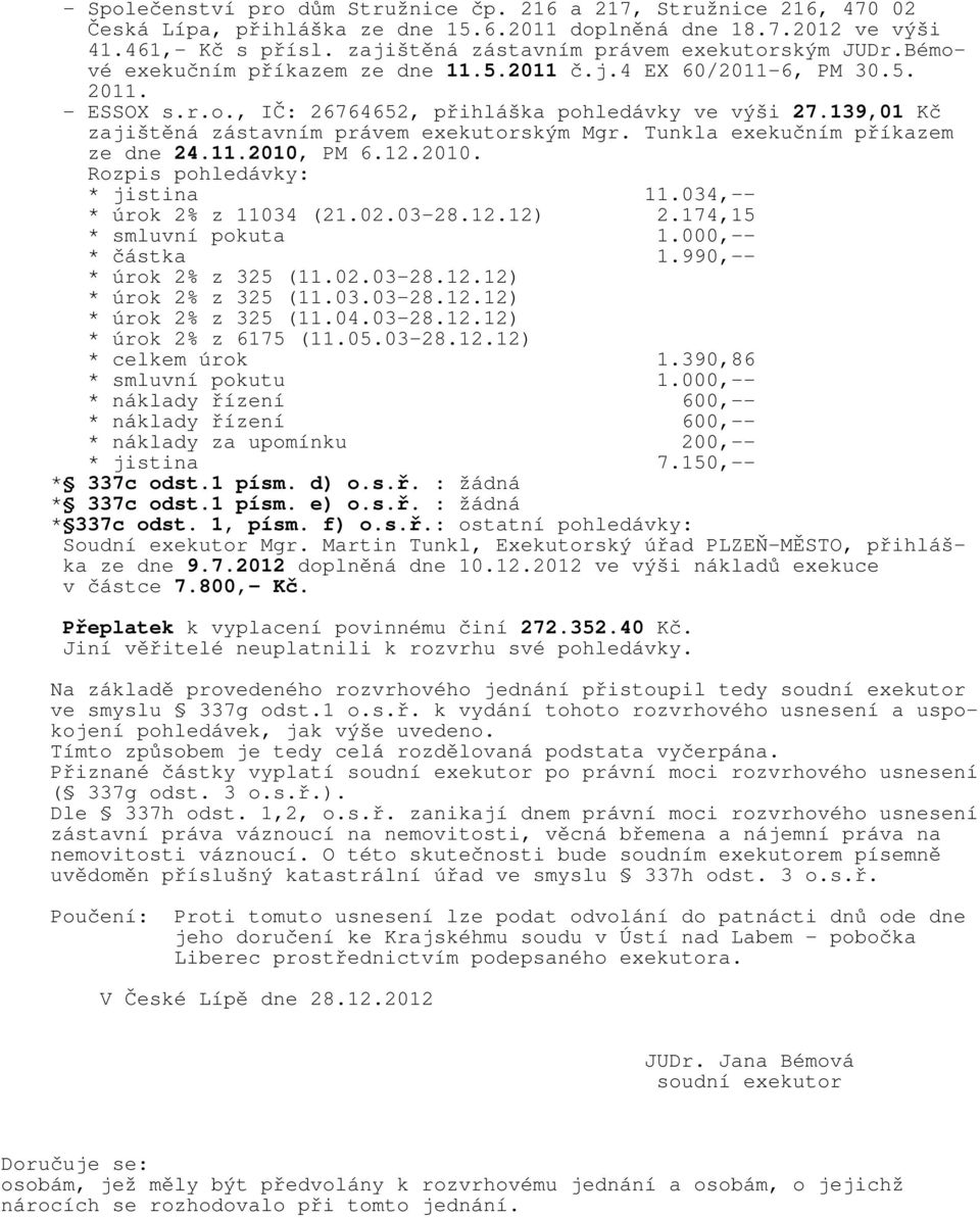 139,01 Kč zajištěná zástavním právem exekutorským Mgr. Tunkla exekučním příkazem ze dne 24.11.2010, PM 6.12.2010. Rozpis pohledávky: * jistina 11.034,-- * úrok 2% z 11034 (21.02.03-28.12.12) 2.