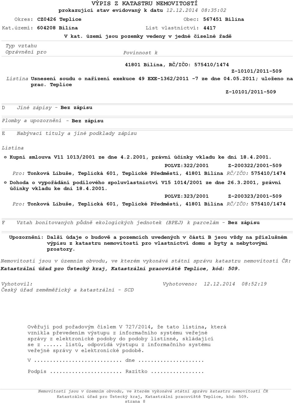 2011; ulžen na Z-10101/2011-509 D Jiné zápisy - Bez zápisu Plmby a upzrnění - Bez zápisu E Nabývací tituly a jiné pdklady zápisu Kupní smluva V11 1013/2001 ze dne 4.2.2001, právní účinky vkladu ke dni 18.