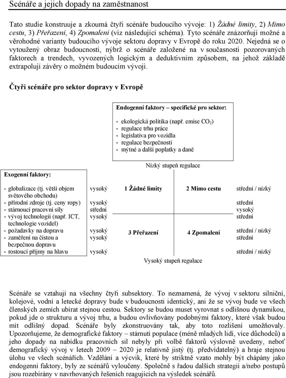 Nejedná se o vytoužený obraz budoucnosti, nýbrž o scénáře založené na v současnosti pozorovaných faktorech a trendech, vyvozených logickým a deduktivním způsobem, na jehož základě extrapolují závěry