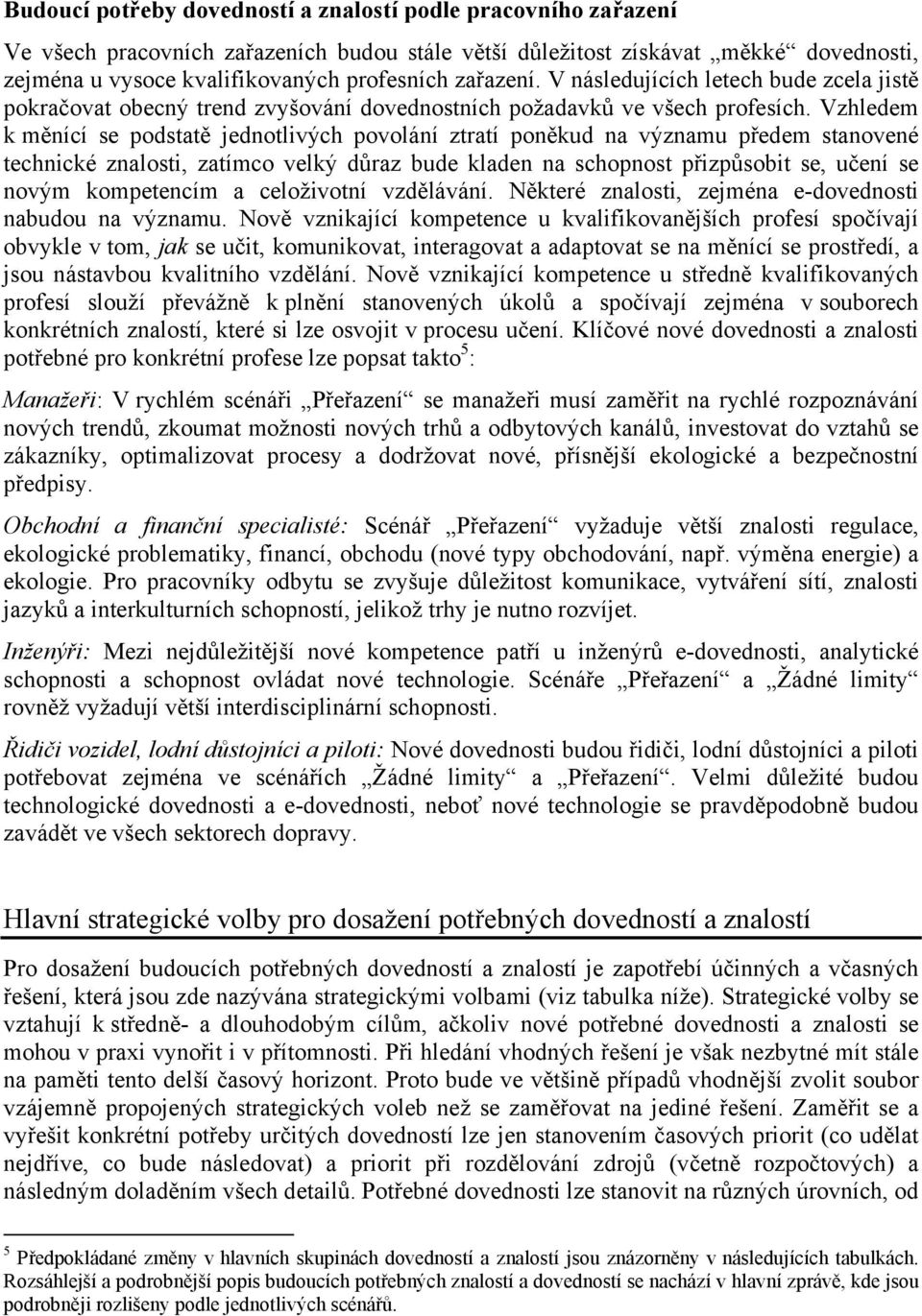 Vzhledem k měnící se podstatě jednotlivých povolání ztratí poněkud na významu předem stanovené technické znalosti, zatímco velký důraz bude kladen na schopnost přizpůsobit se, učení se novým