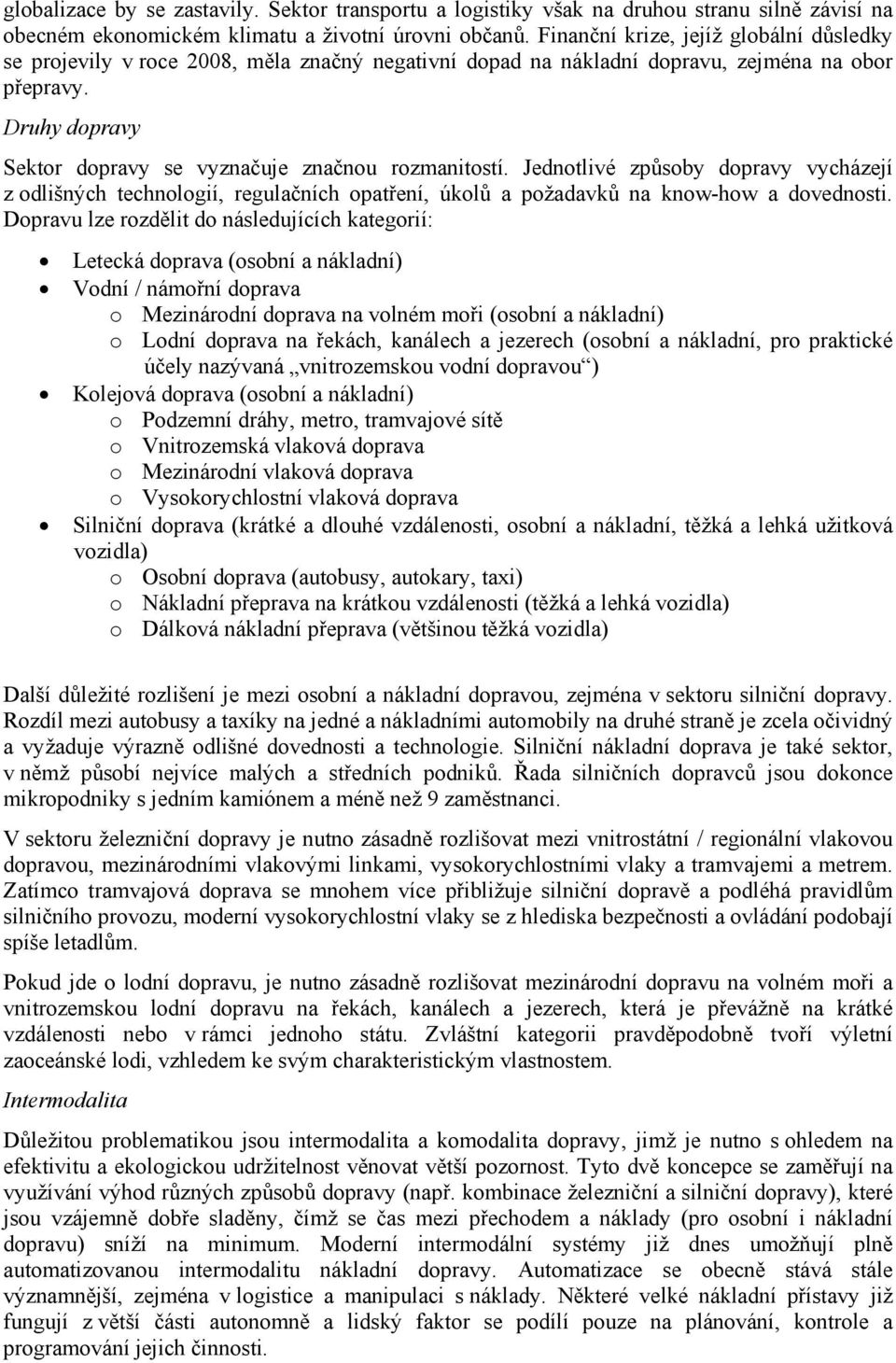 Druhy dopravy Sektor dopravy se vyznačuje značnou rozmanitostí. Jednotlivé způsoby dopravy vycházejí z odlišných technologií, regulačních opatření, úkolů a požadavků na know-how a dovednosti.