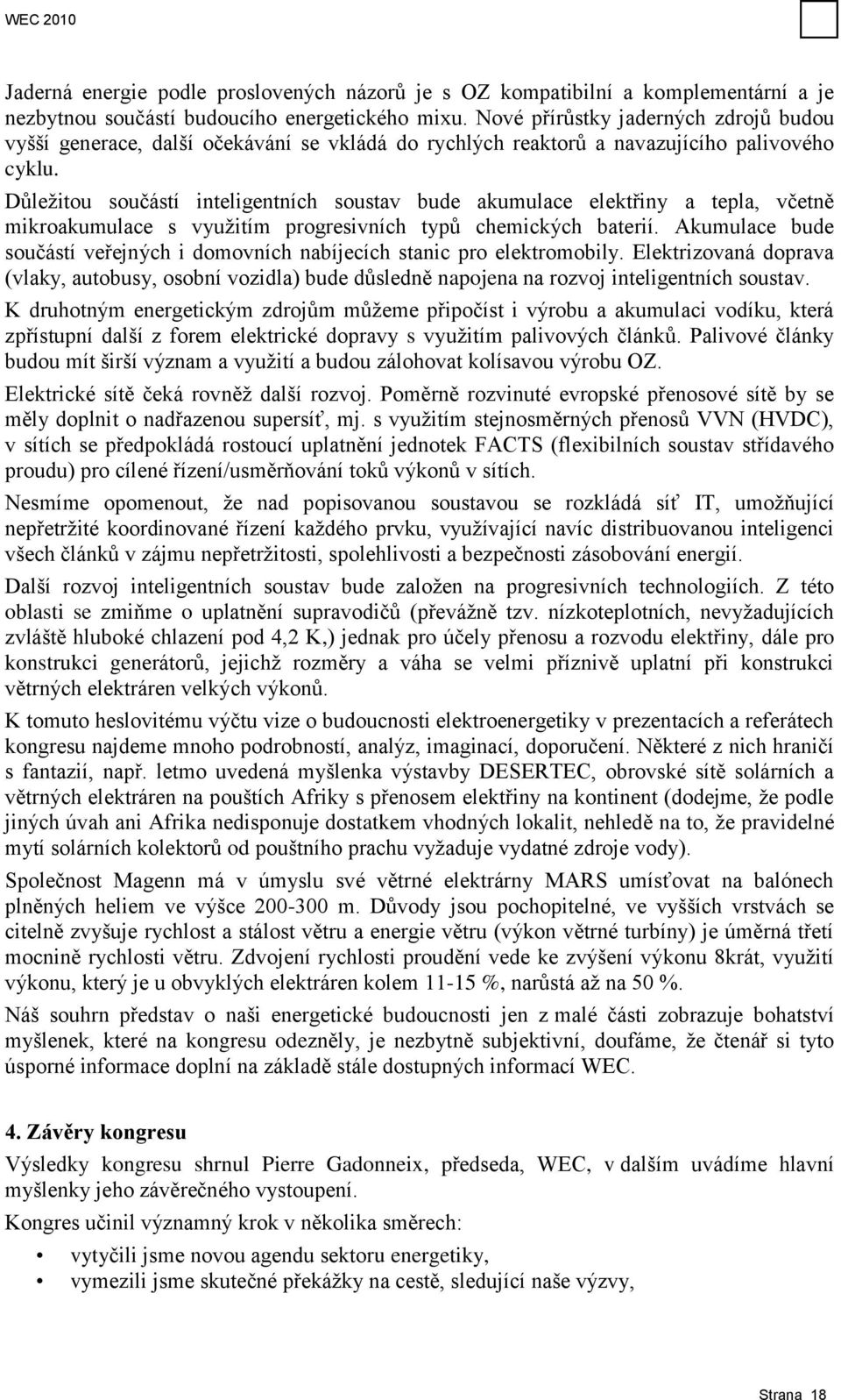 Důleţitou součástí inteligentních soustav bude akumulace elektřiny a tepla, včetně mikroakumulace s vyuţitím progresivních typů chemických baterií.