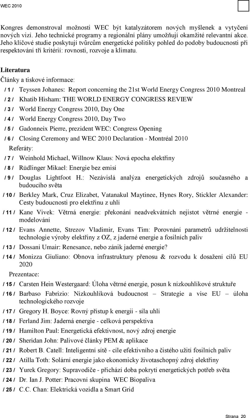 Literatura Články a tiskové informace: / 1 / Teyssen Johanes: Report concerning the 21st World Energy Congress 2010 Montreal / 2 / Khatib Hisham: THE WORLD ENERGY CONGRESS REVIEW / 3 / World Energy