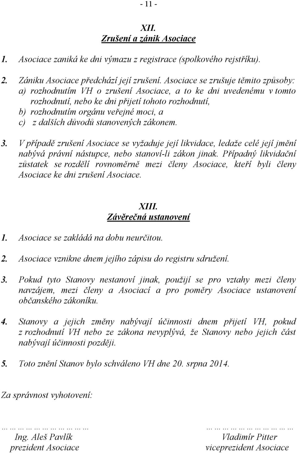 dalších důvodů stanovených zákonem. 3. V případě zrušení Asociace se vyžaduje její likvidace, ledaže celé její jmění nabývá právní nástupce, nebo stanovíli zákon jinak.