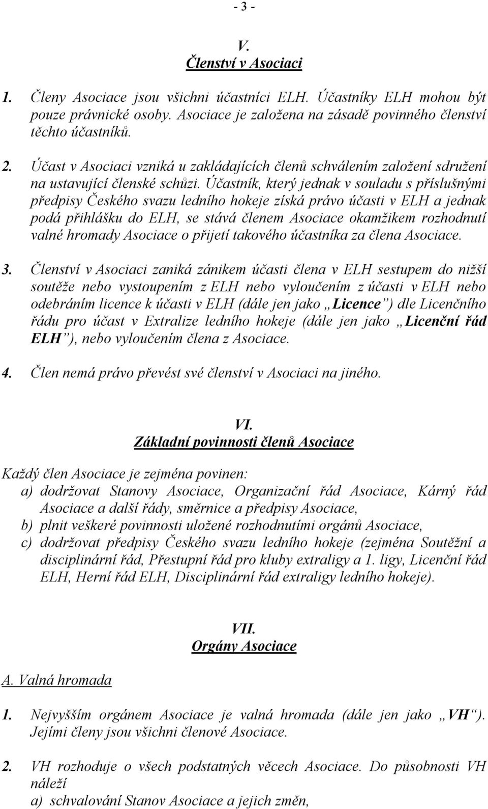 Účastník, který jednak v souladu s příslušnými předpisy Českého svazu ledního hokeje získá právo účasti v ELH a jednak podá přihlášku do ELH, se stává členem Asociace okamžikem rozhodnutí valné