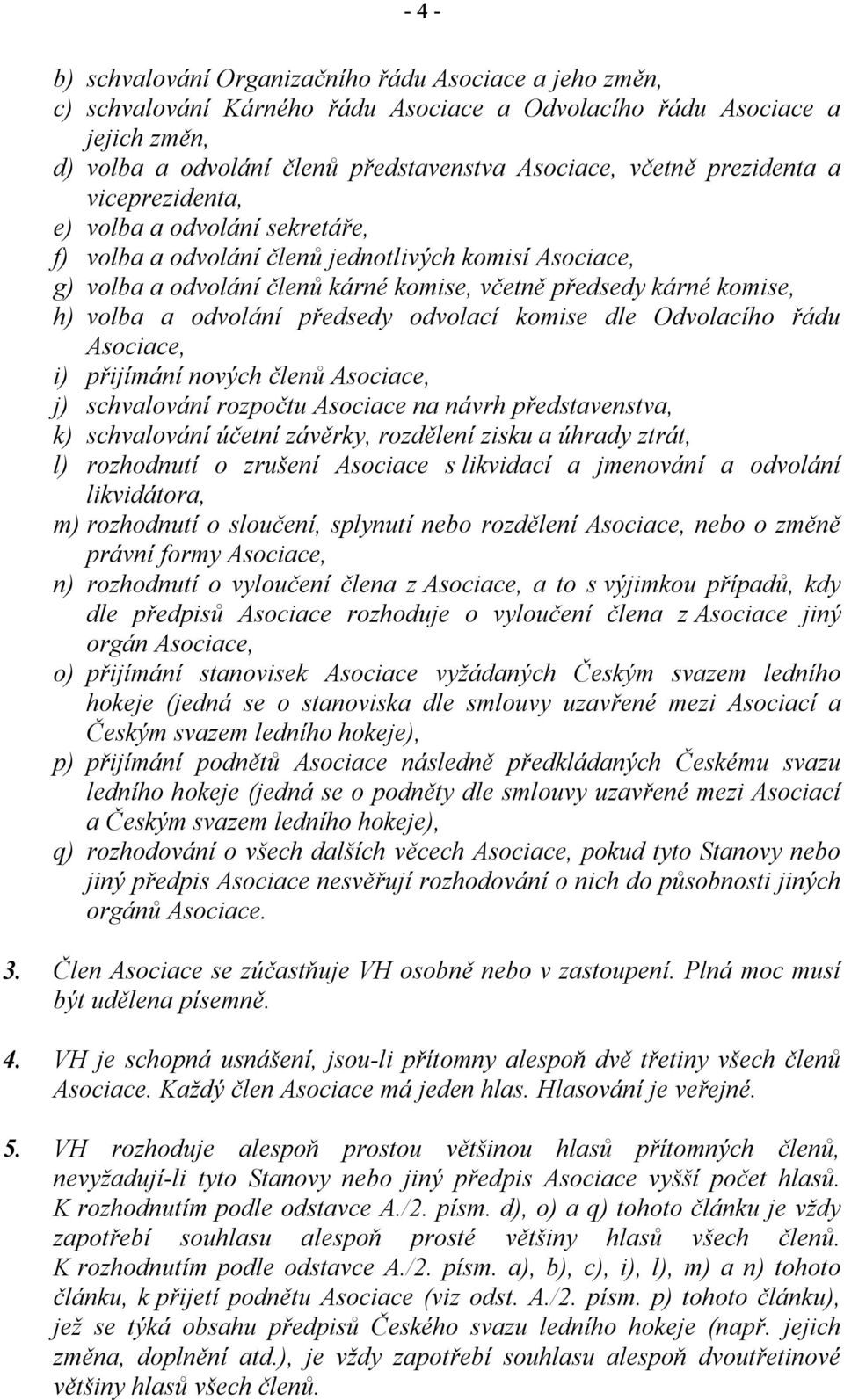 odvolání předsedy odvolací komise dle Odvolacího řádu Asociace, i) přijímání nových členů Asociace, j) schvalování rozpočtu Asociace na návrh představenstva, k) schvalování účetní závěrky, rozdělení