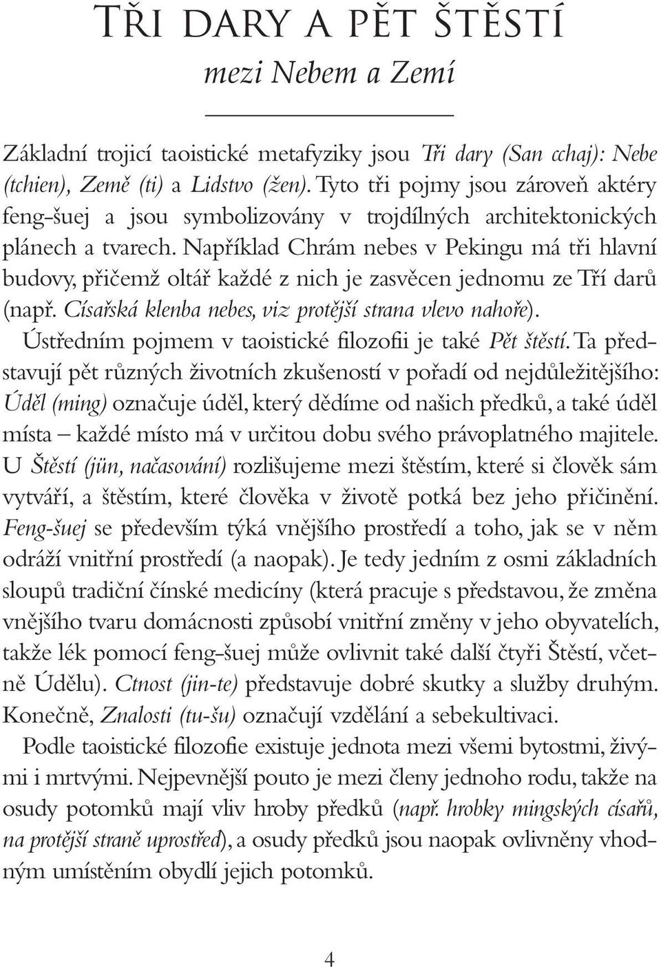 Například Chrám nebes v Pekingu má tři hlavní budovy, přičemž oltář každé z nich je zasvěcen jednomu ze Tří darů (např. Císařská klenba nebes, viz protější strana vlevo nahoře).