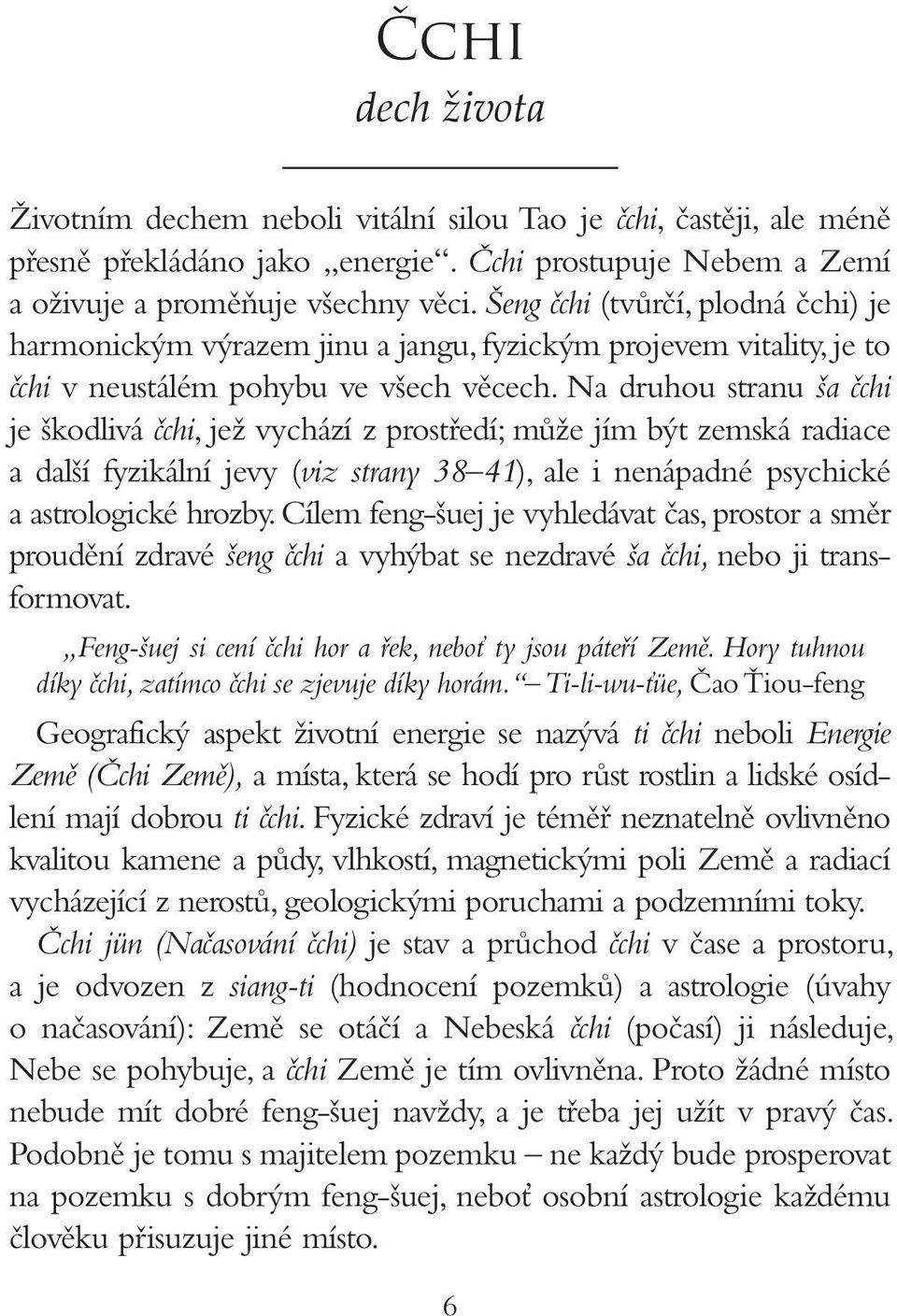 Na druhou stranu ša čchi je škodlivá čchi, jež vychází z prostředí; může jím být zemská radiace a další fyzikální jevy (viz strany 38 41), ale i nenápadné psychické a astrologické hrozby.