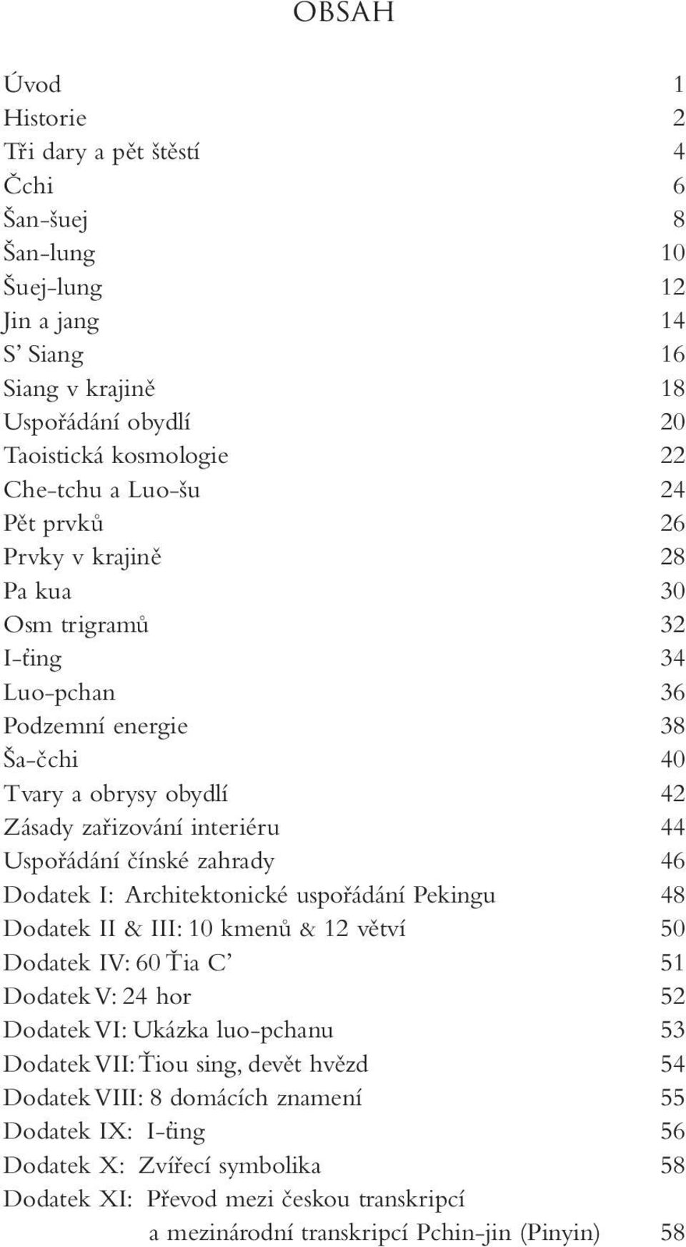 zahrady 46 Dodatek I: Architektonické uspořádání Pekingu 48 Dodatek II & III: 10 kmenů & 12 větví 50 Dodatek IV: 60 Ťia C 51 Dodatek V: 24 hor 52 Dodatek VI: Ukázka luo-pchanu 53 Dodatek VII: Ťiou