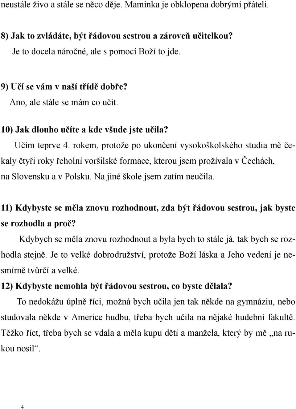 rokem, protože po ukončení vysokoškolského studia mě čekaly čtyři roky řeholní voršilské formace, kterou jsem prožívala v Čechách, na Slovensku a v Polsku. Na jiné škole jsem zatím neučila.