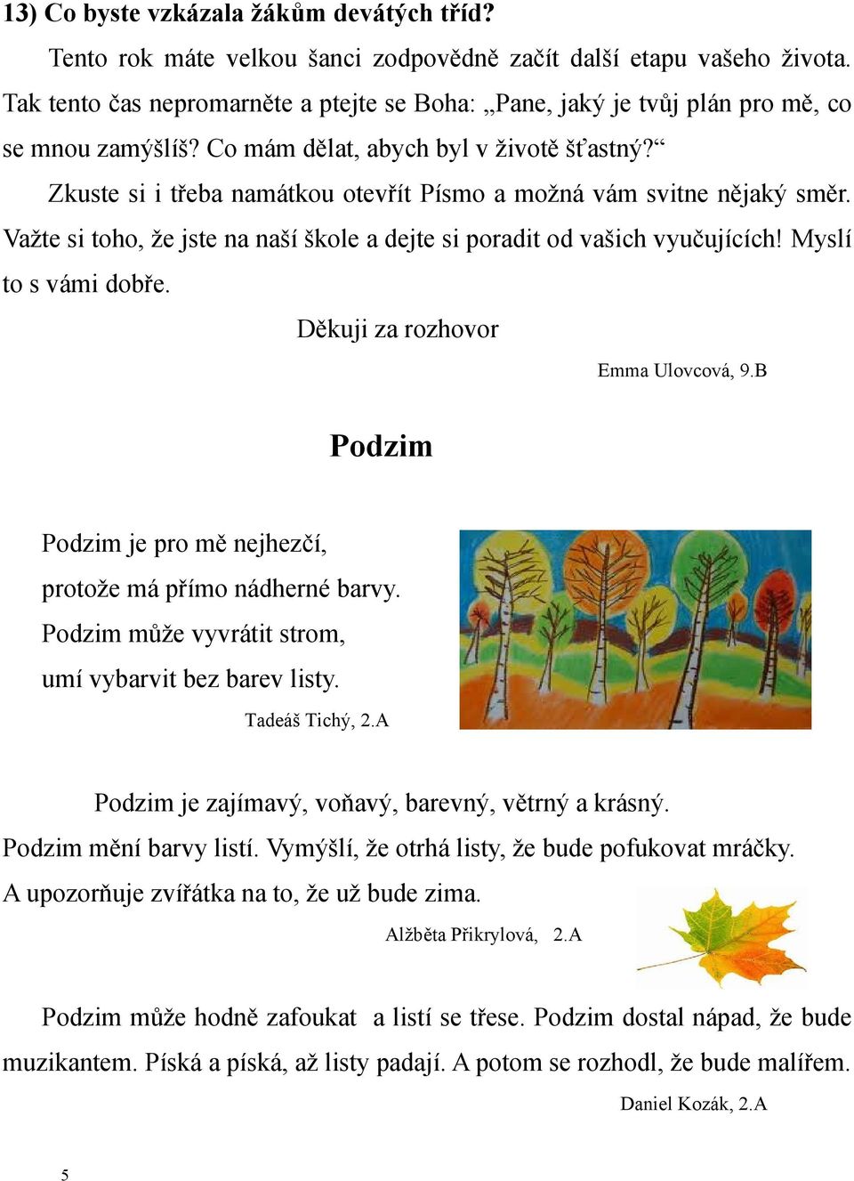 Zkuste si i třeba namátkou otevřít Písmo a možná vám svitne nějaký směr. Važte si toho, že jste na naší škole a dejte si poradit od vašich vyučujících! Myslí to s vámi dobře.