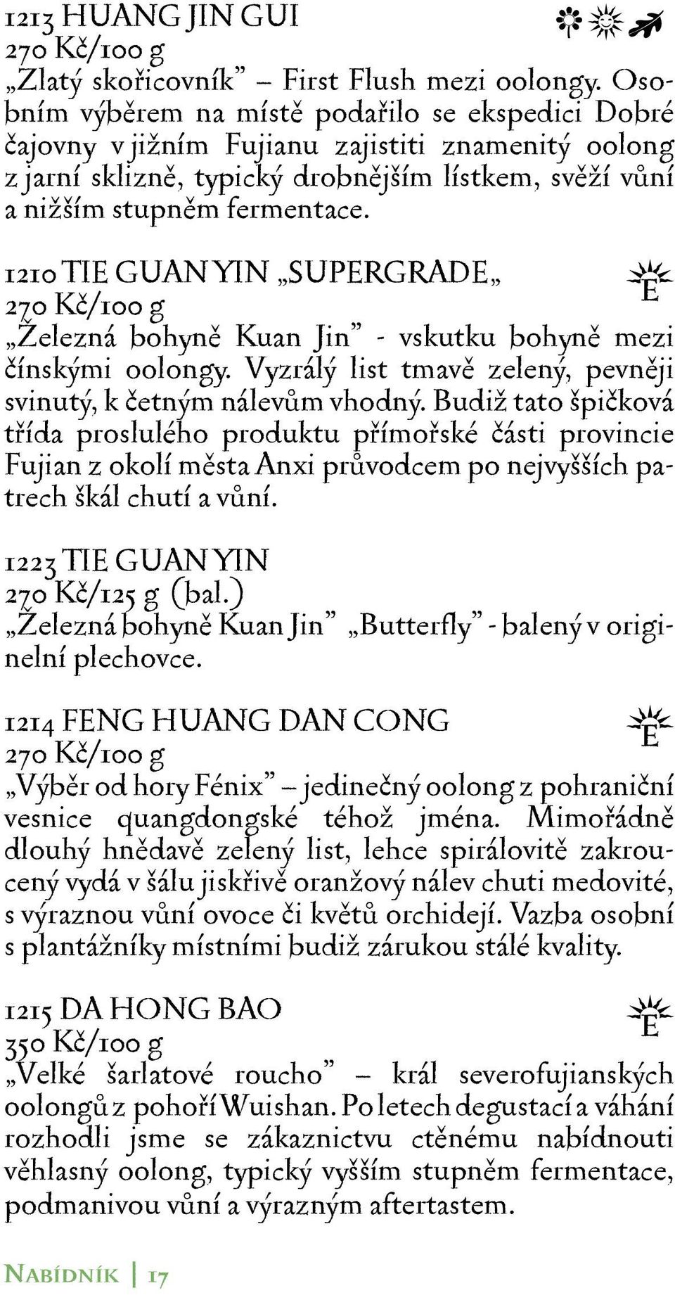 1210 TIE GUAN YIN SUPERGRADE 270 Kč/100 g Železná bohyně Kuan Jin - vskutku bohyně mezi čínskými oolongy. Vyzrálý list tmavě zelený, pevněji svinutý, k četným nálevům vhodný.