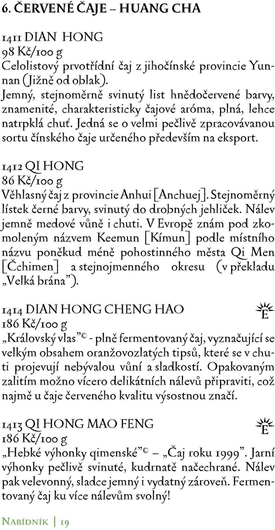 Jedná se o velmi pečlivě zpracovávanou sortu čínského čaje určeného především na eksport. 1412 QI HONG 86 Kč/100 g Věhlasný čaj z provincie Anhui [Anchuej].