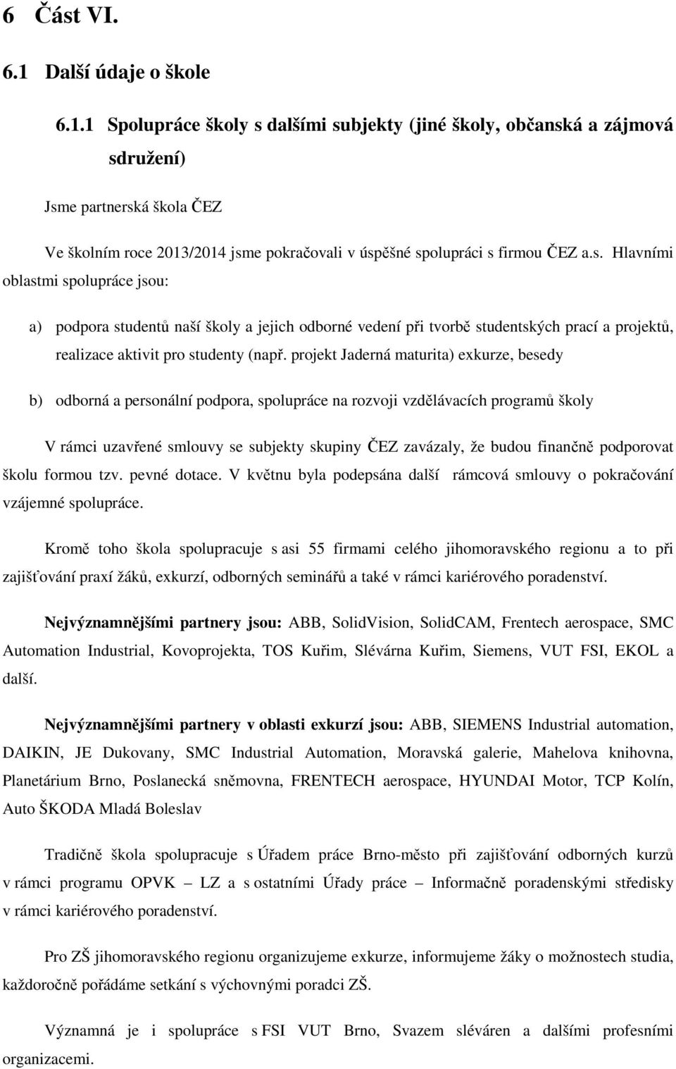 projekt Jaderná maturita) exkurze, besedy b) odborná a personální podpora, spolupráce na rozvoji vzdělávacích programů školy V rámci uzavřené smlouvy se subjekty skupiny ČEZ zavázaly, že budou