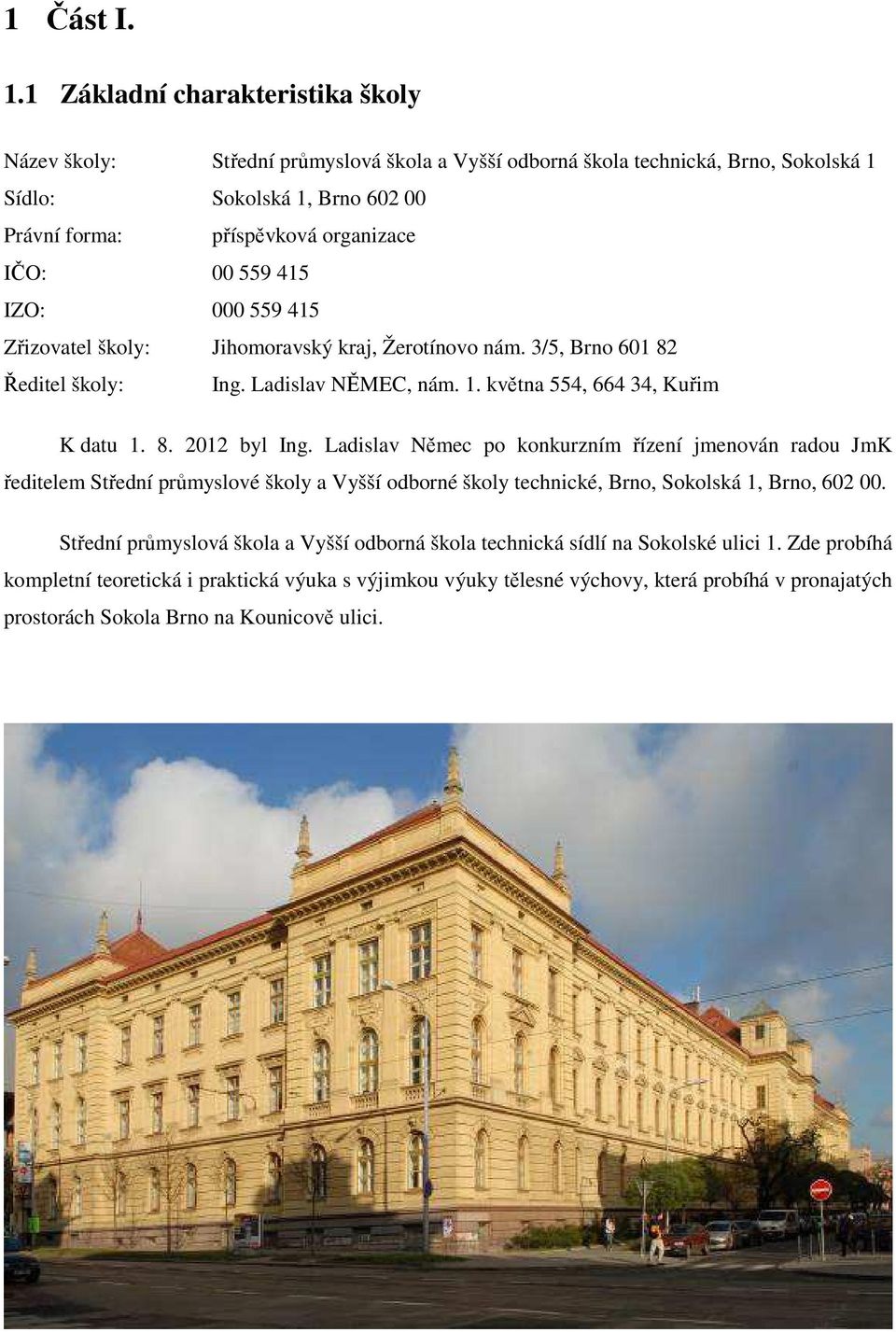 559 415 IZO: 000 559 415 Zřizovatel školy: Jihomoravský kraj, Žerotínovo nám. 3/5, Brno 601 82 Ředitel školy: Ing. Ladislav NĚMEC, nám. 1. května 554, 664 34, Kuřim K datu 1. 8. 2012 byl Ing.