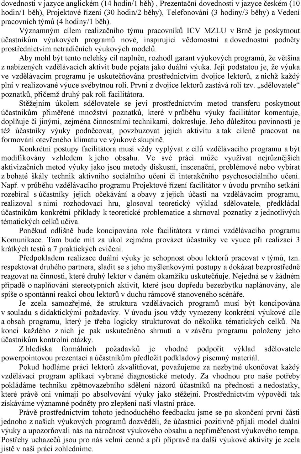 Významným cílem realizačního týmu pracovníků ICV MZLU v Brně je poskytnout účastníkům výukových programů nové, inspirující vědomostní a dovednostní podněty prostřednictvím netradičních výukových