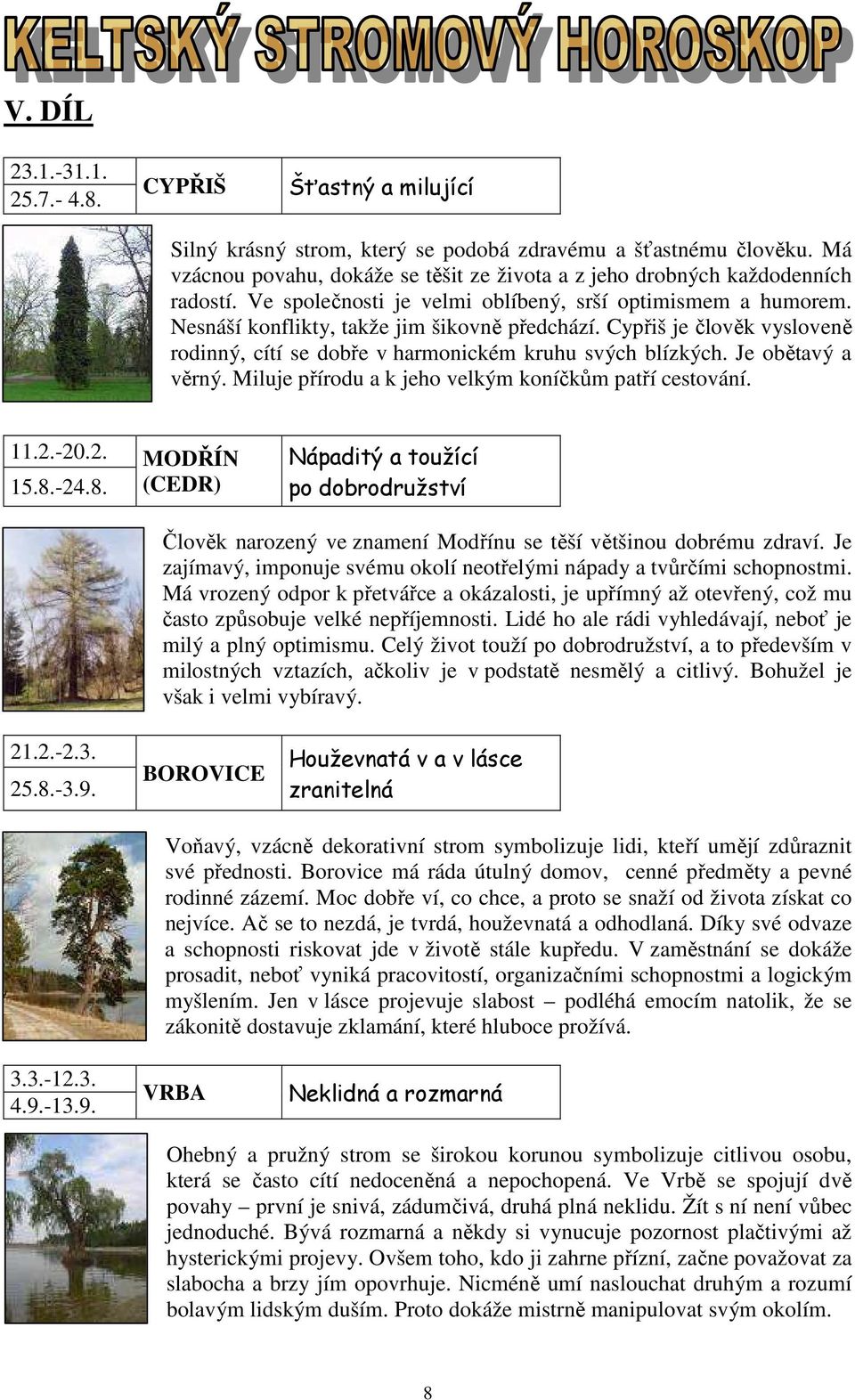 Cypřiš je člověk vysloveně rodinný, cítí se dobře v harmonickém kruhu svých blízkých. Je obětavý a věrný. Miluje přírodu a k jeho velkým koníčkům patří cestování. 11.2.-20.2. MODŘÍN 15.8.