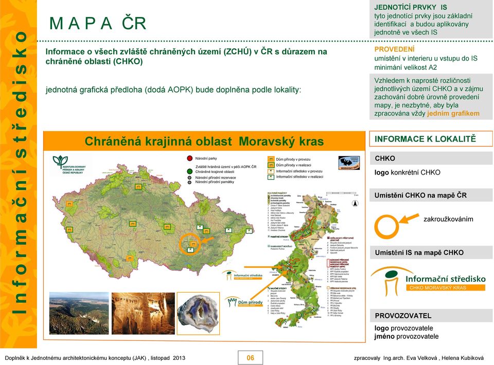 provozu Dům přírody v realizaci Informační středisko v provozu Informační středisko v realizaci PROVEDENÍ umístění v interieru u vstupu do IS minimání velikost A2 Vzhledem k naprosté rozličnosti