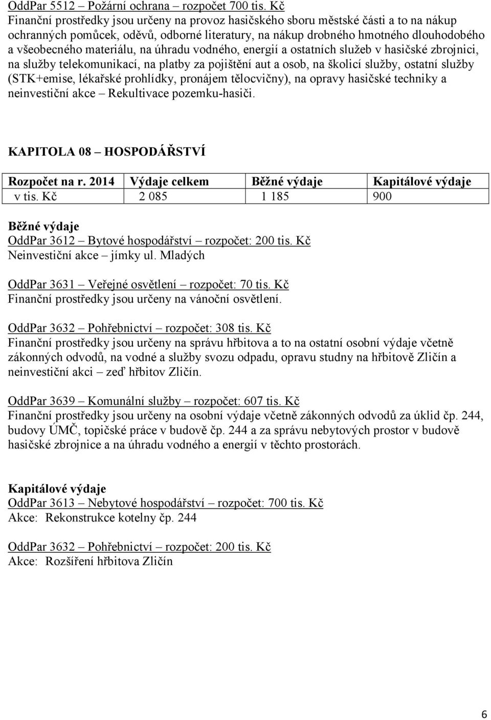 materiálu, na úhradu vodného, energií a ostatních služeb v hasičské zbrojnici, na služby telekomunikací, na platby za pojištění aut a osob, na školicí služby, ostatní služby (STK+emise, lékařské