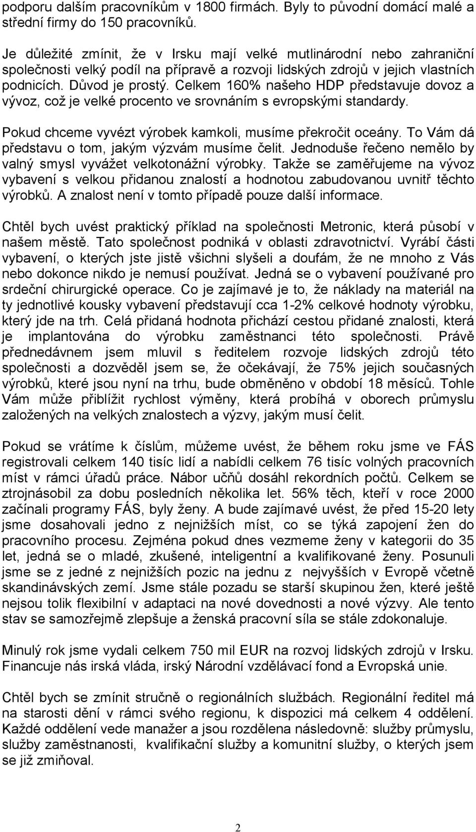 Celkem 160% našeho HDP představuje dovoz a vývoz, což je velké procento ve srovnáním s evropskými standardy. Pokud chceme vyvézt výrobek kamkoli, musíme překročit oceány.