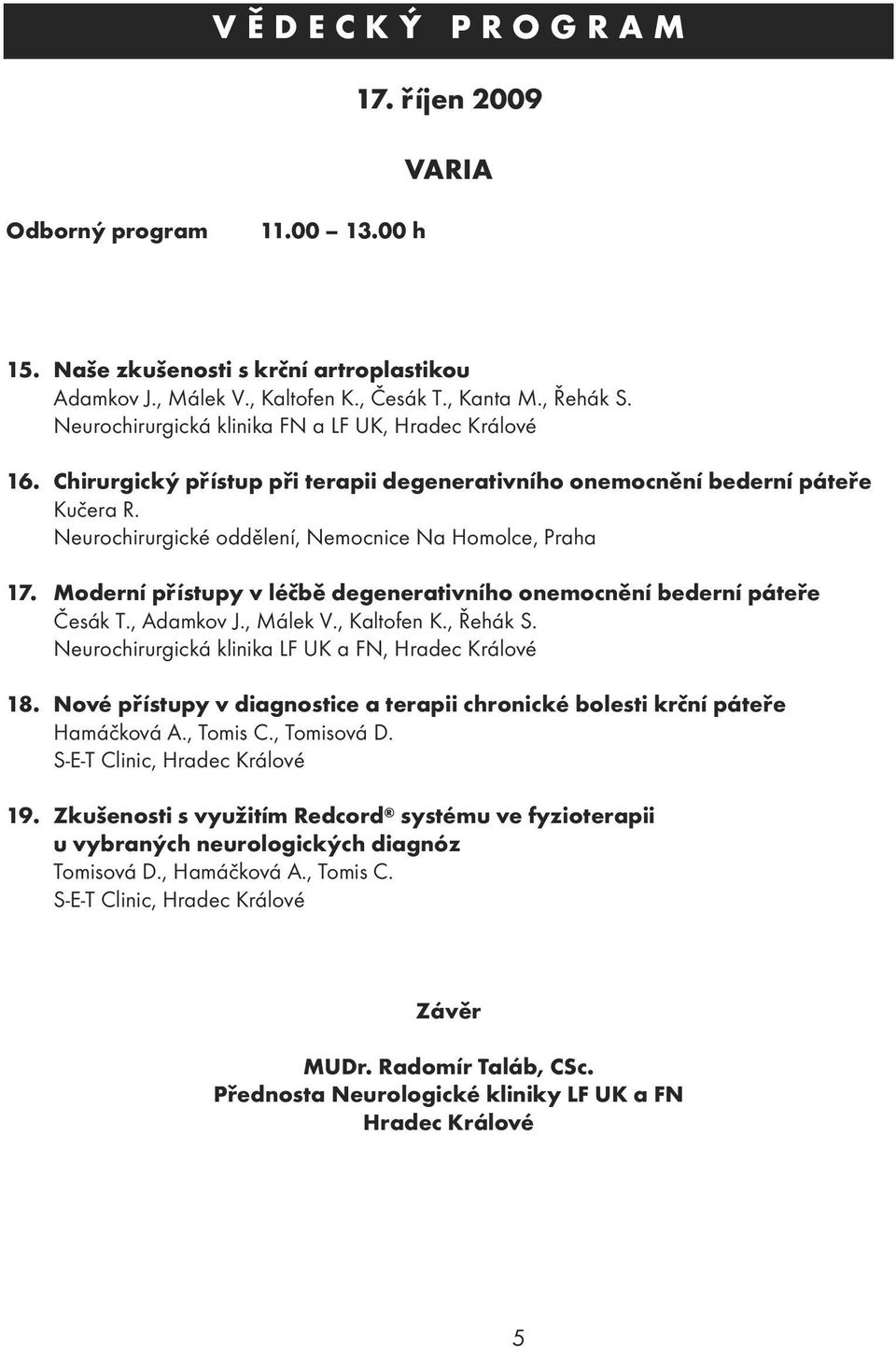 Moderní přístupy v léčbě degenerativního onemocnění bederní páteře Česák T., Adamkov J., Málek V., Kaltofen K., Řehák S. Neurochirurgická klinika LF UK a FN, Hradec Králové 8.