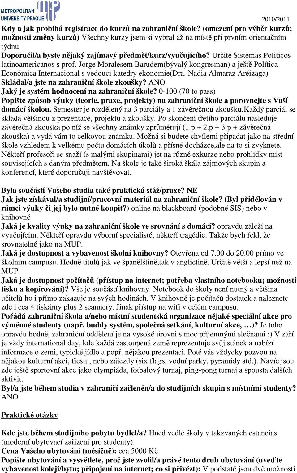 Určitě Sistemas Politicos latinoamericanos s prof. Jorge Moralesem Barudem(bývalý kongresman) a ještě Política Económica Internacional s vedoucí katedry ekonomie(dra.