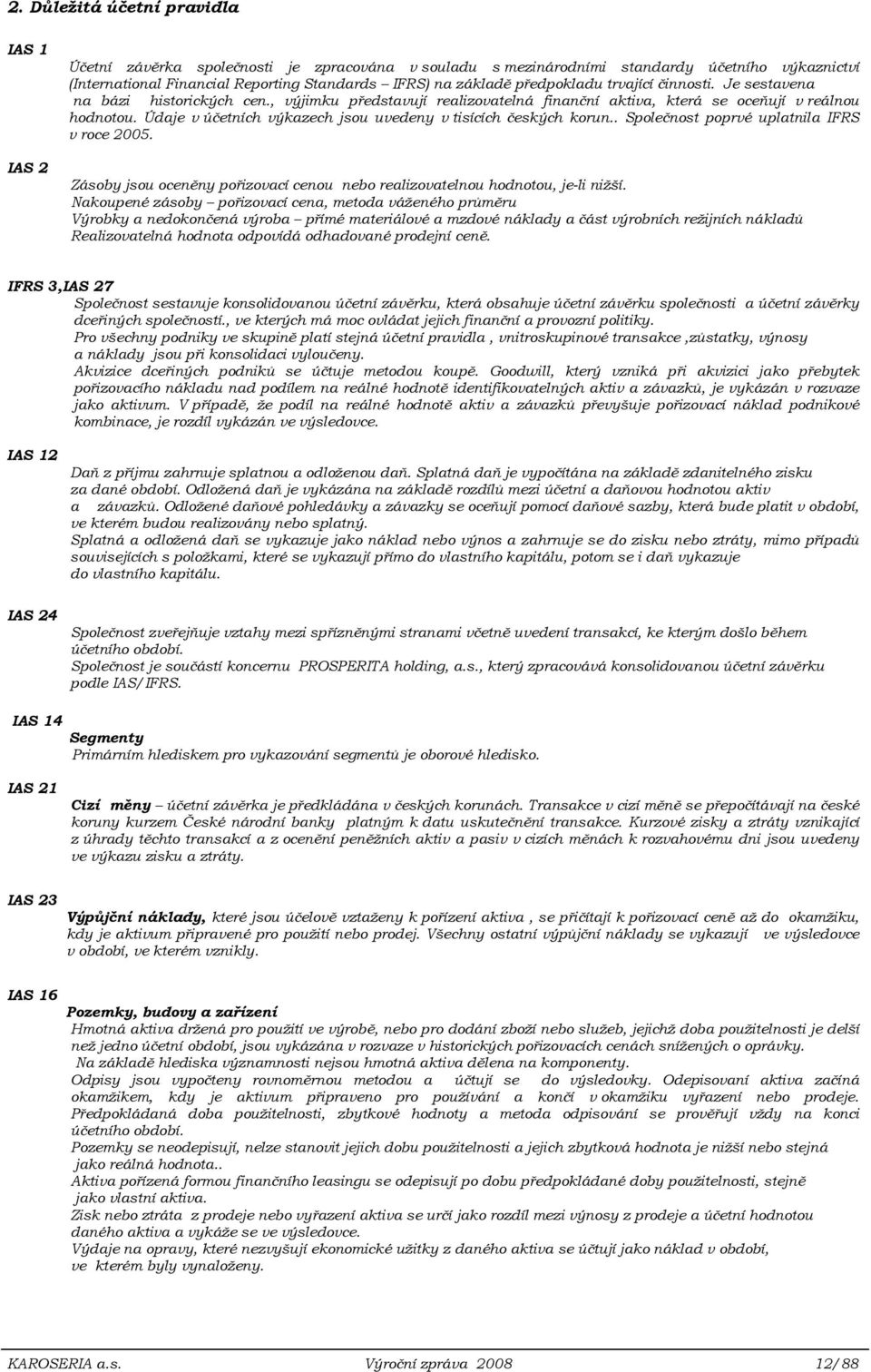 Údaje v účetních výkazech jsou uvedeny v tisících českých korun.. Společnost poprvé uplatnila IFRS v roce 2005. Zásoby jsou oceněny pořizovací cenou nebo realizovatelnou hodnotou, je-li nižší.