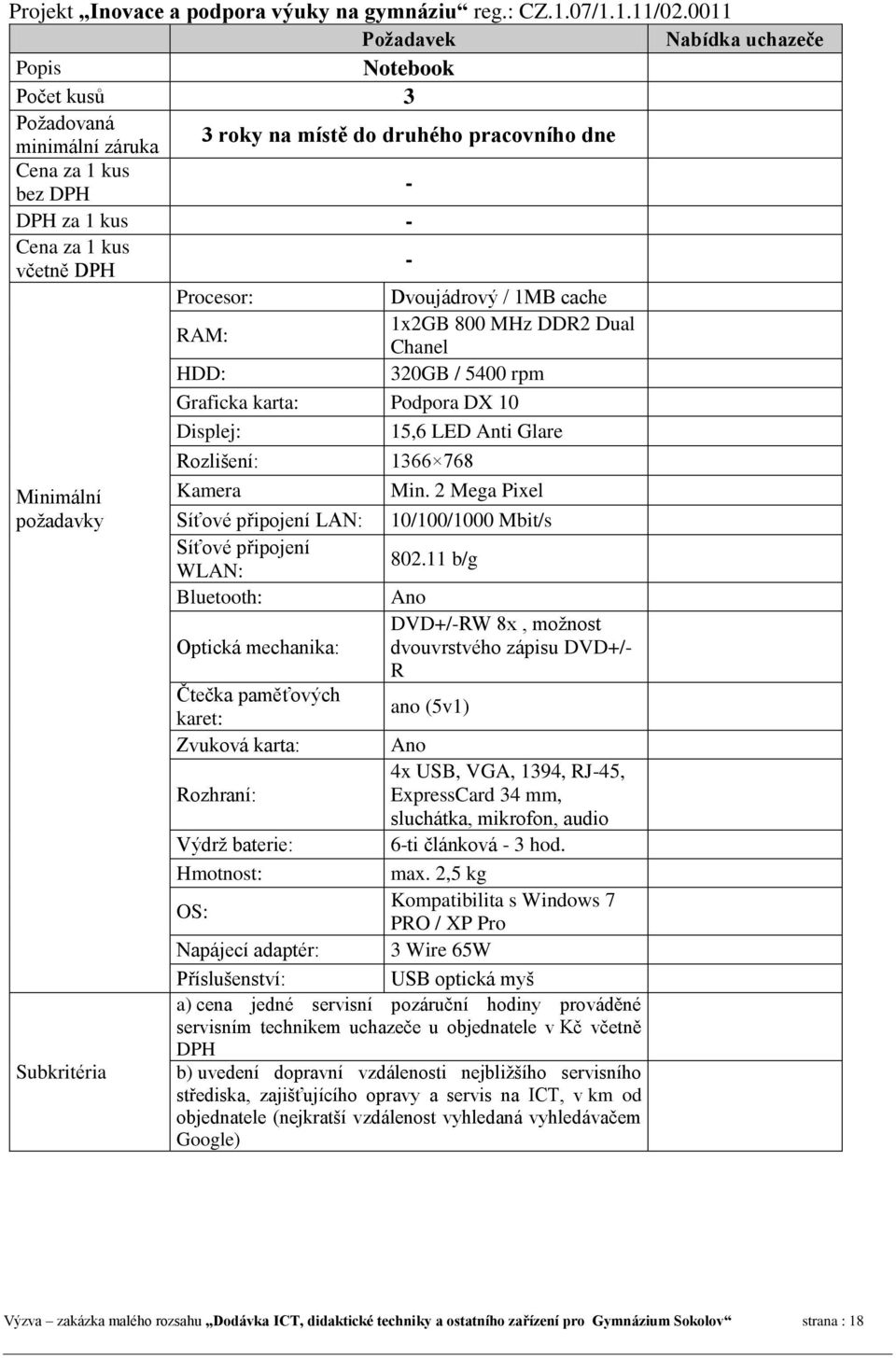 karta: Podpora DX 10 Displej: 15,6 LED Anti Glare Minimální požadavky Subkritéria Rozlišení: 1366 768 Kamera Síťové připojení LAN: Síťové připojení WLAN: Bluetooth: Optická mechanika: Čtečka