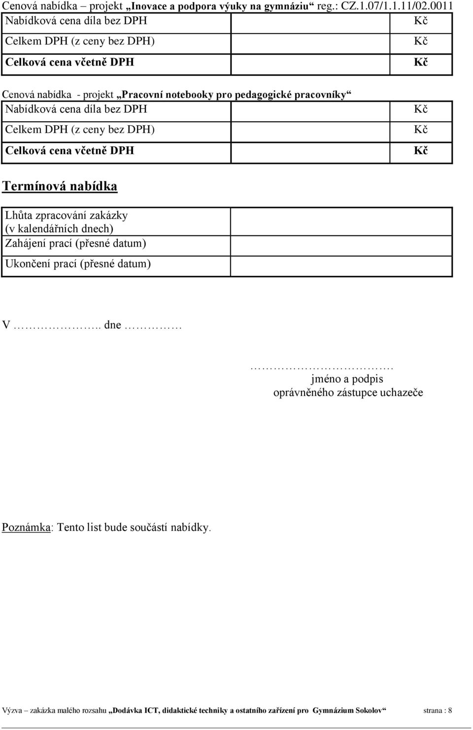 díla bez Celkem (z ceny bez ) Celková cena Kč Kč Kč Termínová nabídka Lhůta zpracování zakázky (v kalendářních dnech) Zahájení prací (přesné datum) Ukončení