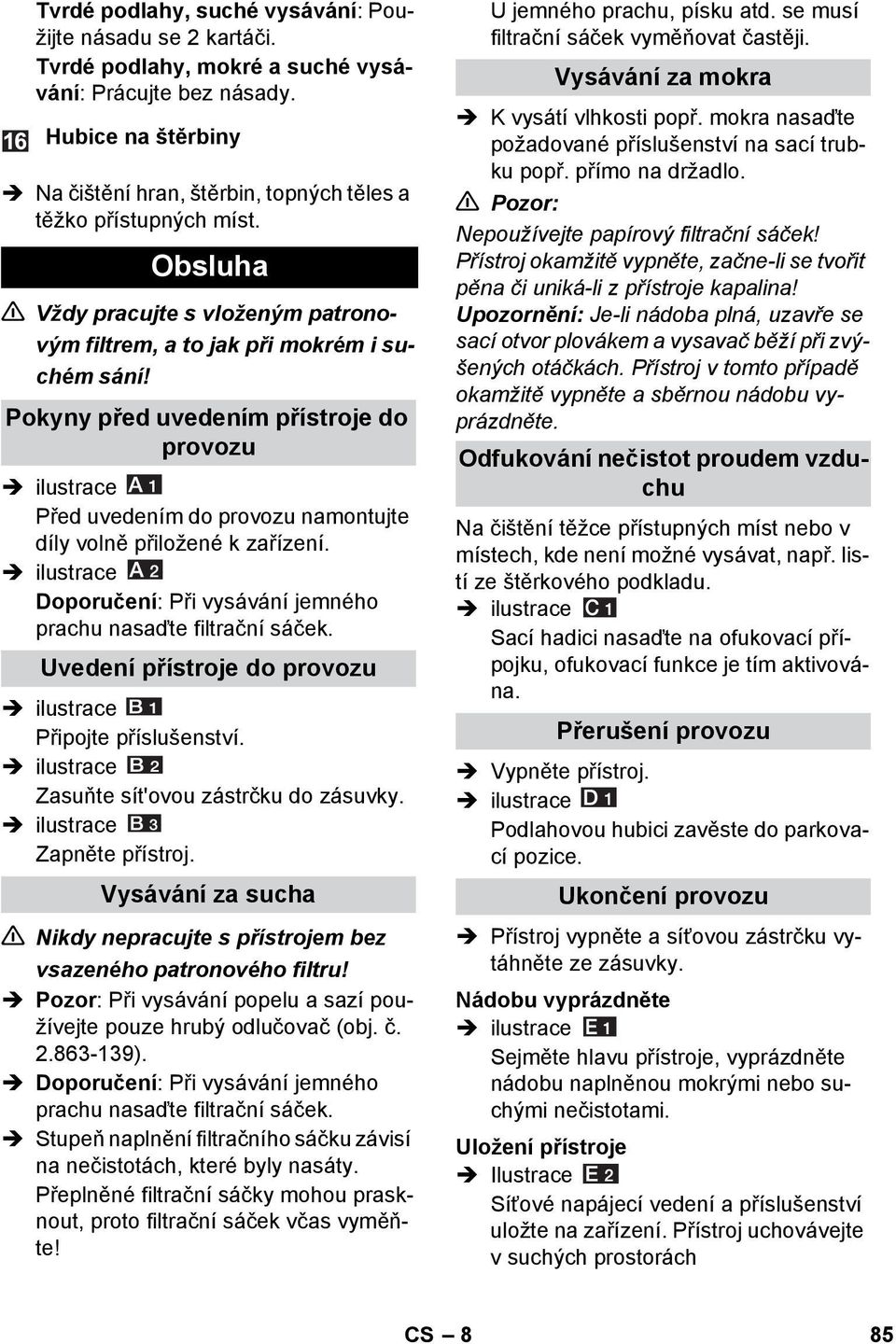 Pokyny před uvedením přístroje do provozu Před uvedením do provozu namontujte díly volně přiložené k zařízení. Doporučení: Při vysávání jemného prachu nasaďte filtrační sáček.