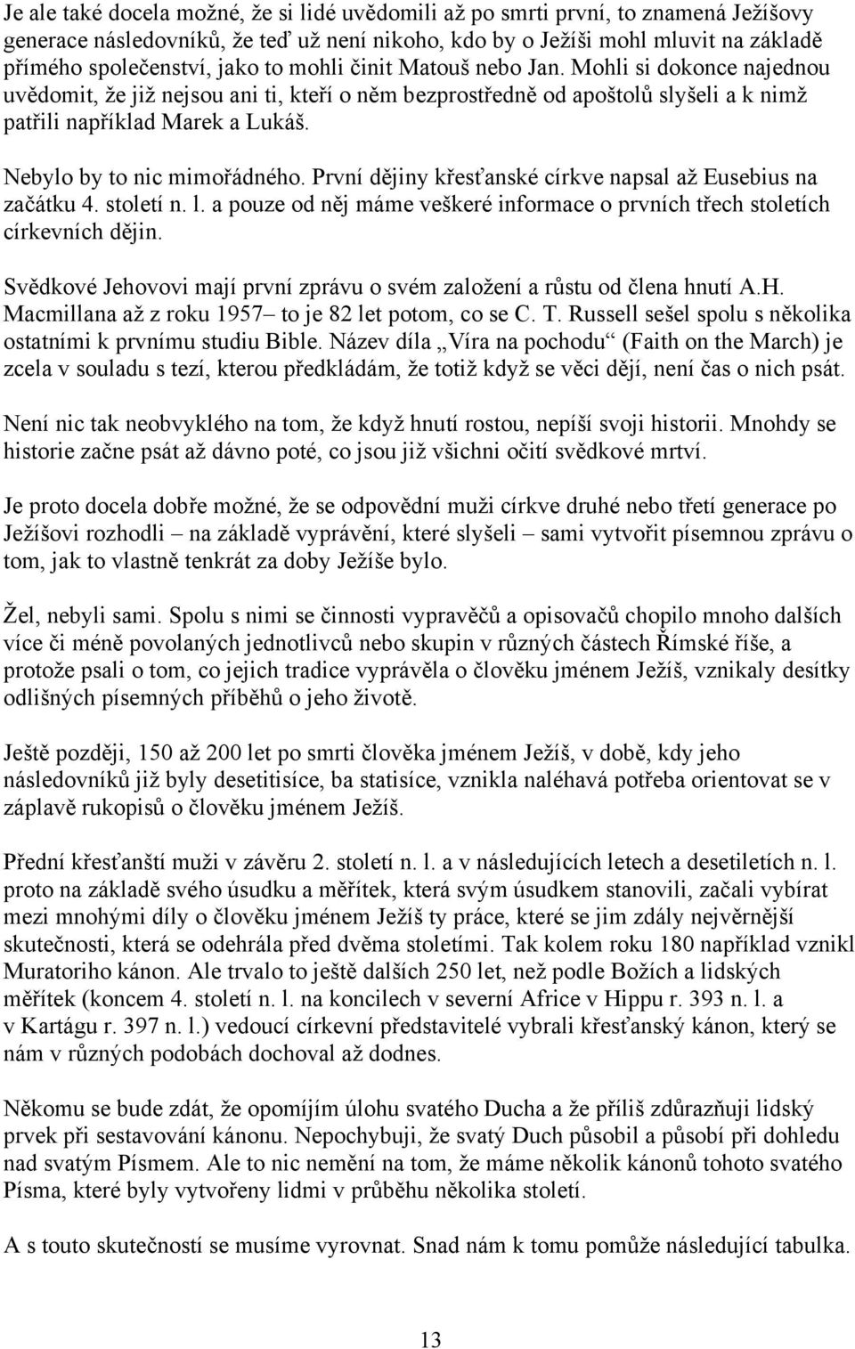 Nebylo by to nic mimořádného. První dějiny křesťanské církve napsal až Eusebius na začátku 4. století n. l. a pouze od něj máme veškeré informace o prvních třech stoletích církevních dějin.