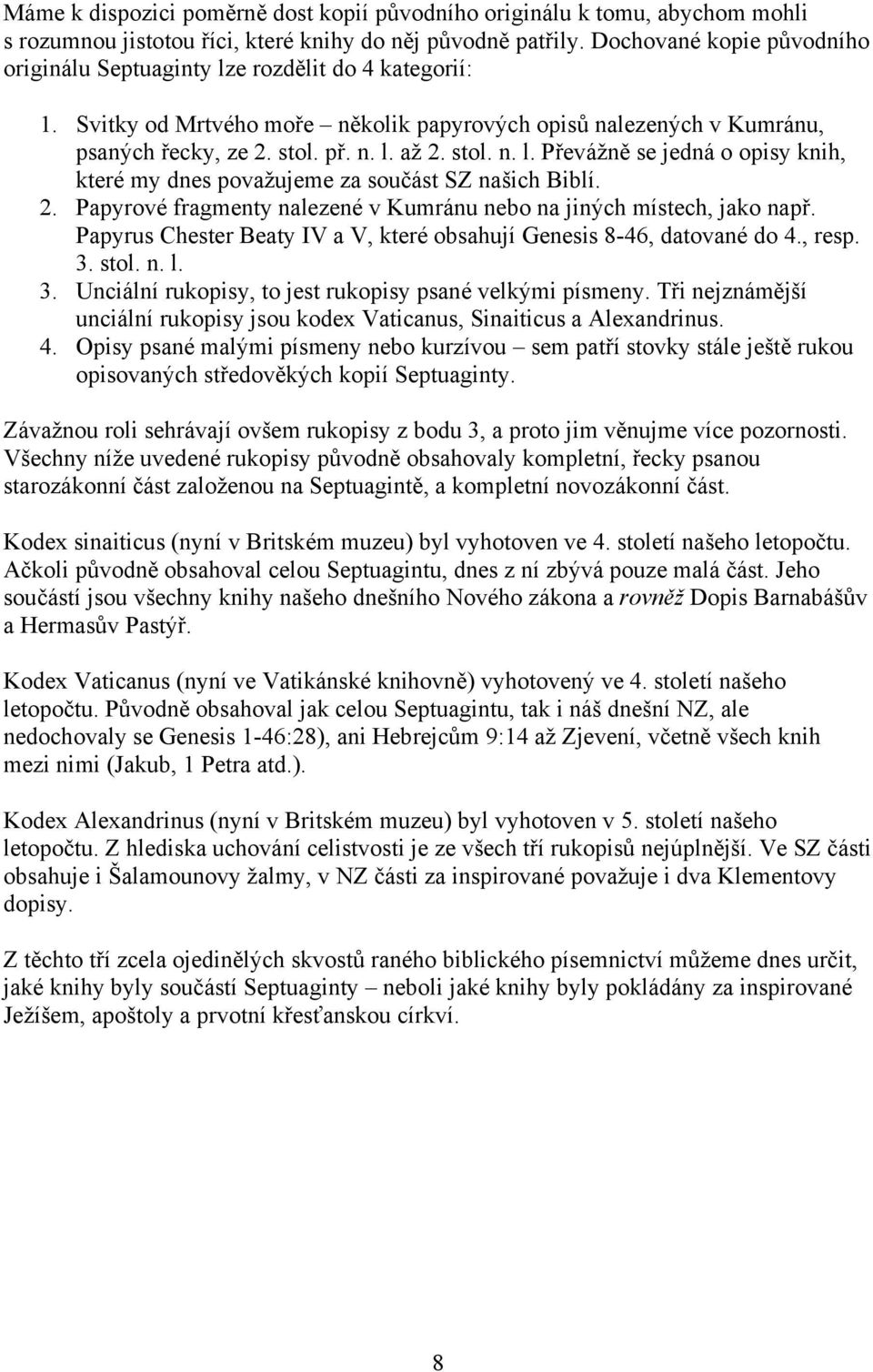 2. Papyrové fragmenty nalezené v Kumránu nebo na jiných místech, jako např. Papyrus Chester Beaty IV a V, které obsahují Genesis 8-46, datované do 4., resp. 3.