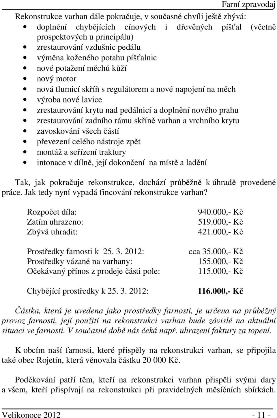 zrestaurování zadního rámu skříně varhan a vrchního krytu zavoskování všech částí převezení celého nástroje zpět montáž a seřízení traktury intonace v dílně, její dokončení na místě a ladění Tak, jak
