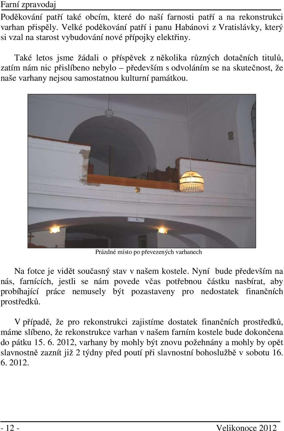 Také letos jsme žádali o příspěvek z několika různých dotačních titulů, zatím nám nic přislíbeno nebylo především s odvoláním se na skutečnost, že naše varhany nejsou samostatnou kulturní památkou.