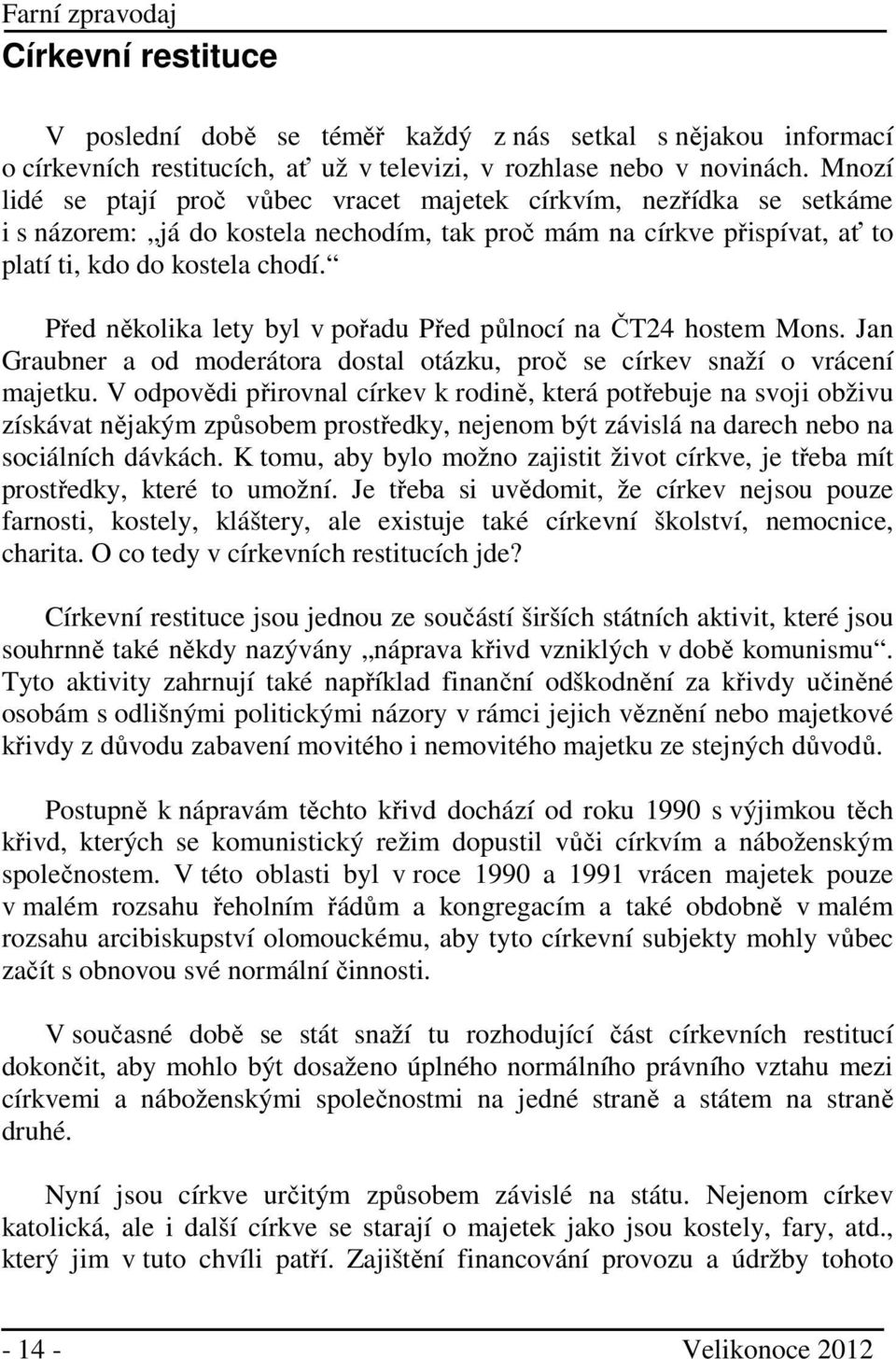 Před několika lety byl v pořadu Před půlnocí na ČT24 hostem Mons. Jan Graubner a od moderátora dostal otázku, proč se církev snaží o vrácení majetku.