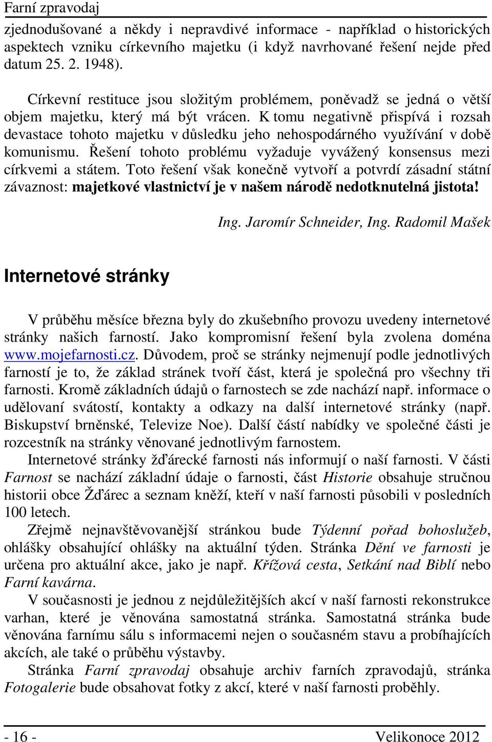 K tomu negativně přispívá i rozsah devastace tohoto majetku v důsledku jeho nehospodárného využívání v době komunismu. Řešení tohoto problému vyžaduje vyvážený konsensus mezi církvemi a státem.