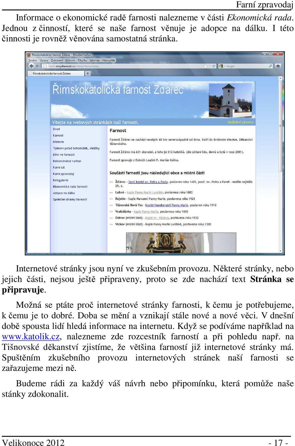 Možná se ptáte proč internetové stránky farnosti, k čemu je potřebujeme, k čemu je to dobré. Doba se mění a vznikají stále nové a nové věci. V dnešní době spousta lidí hledá informace na internetu.