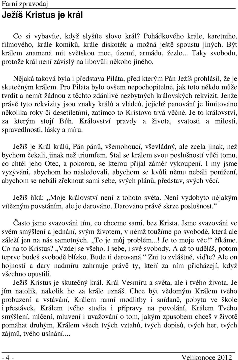 Nějaká taková byla i představa Piláta, před kterým Pán Ježíš prohlásil, že je skutečným králem.