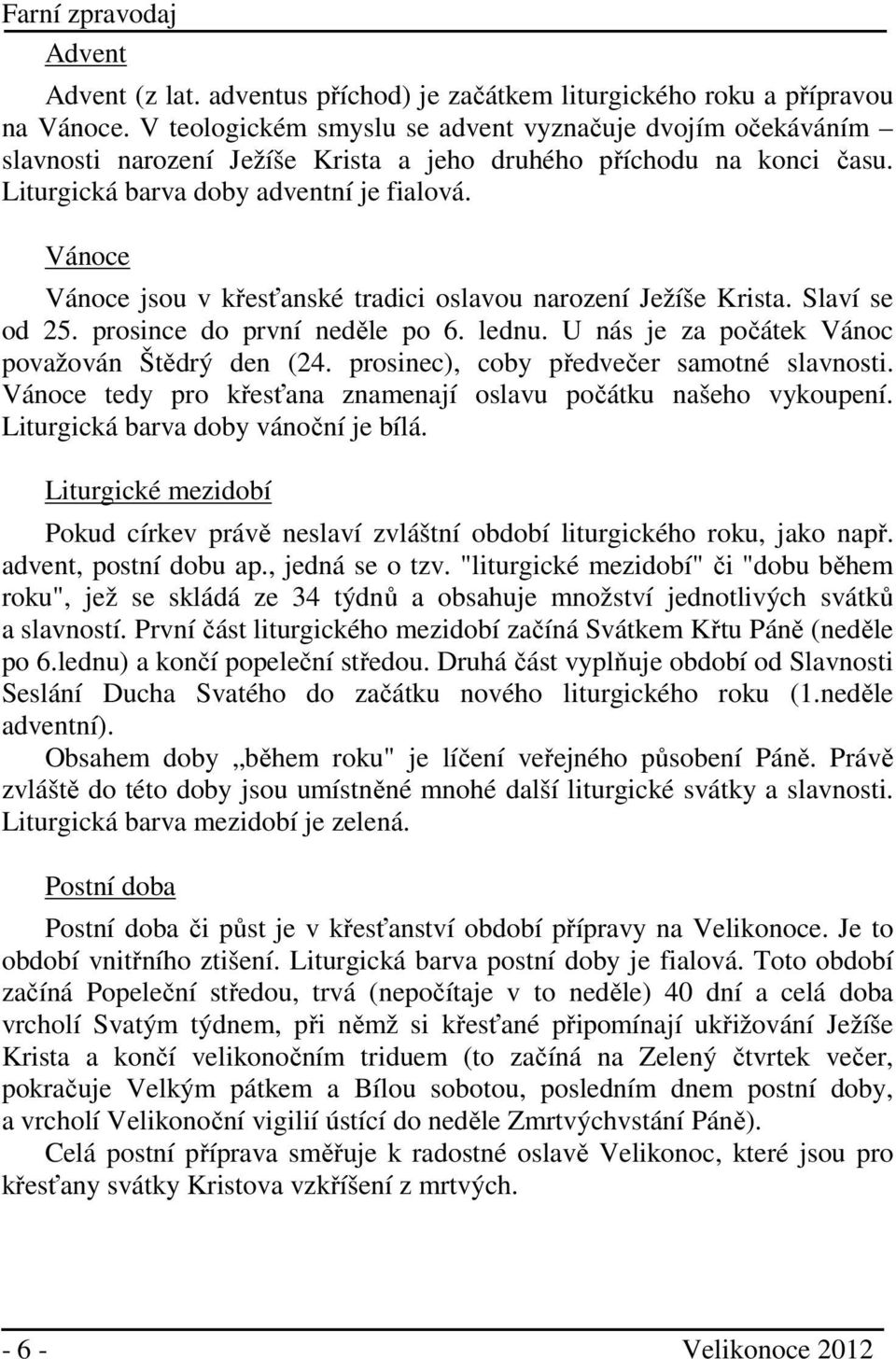 Vánoce Vánoce jsou v křesťanské tradici oslavou narození Ježíše Krista. Slaví se od 25. prosince do první neděle po 6. lednu. U nás je za počátek Vánoc považován Štědrý den (24.