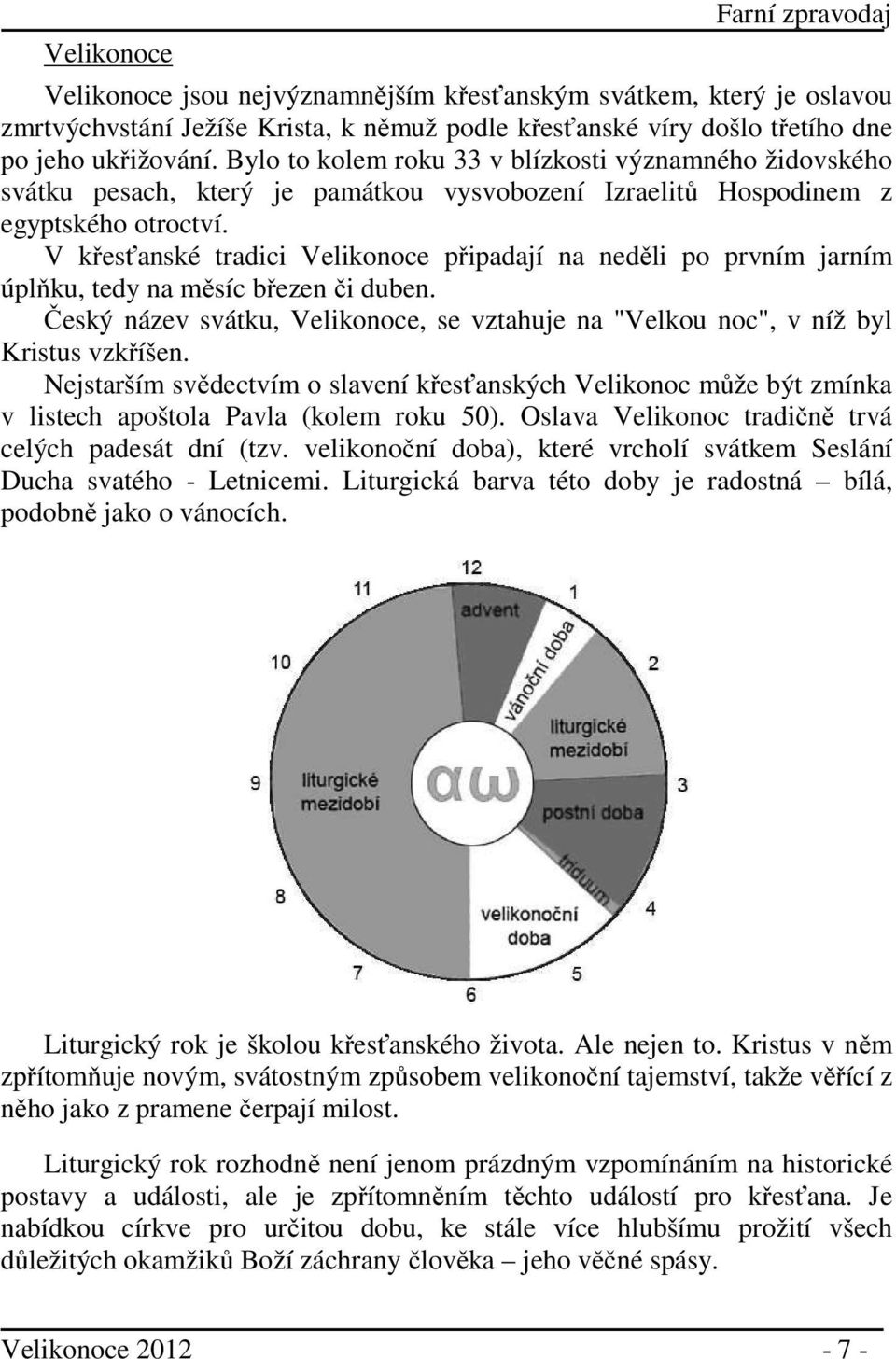 V křesťanské tradici Velikonoce připadají na neděli po prvním jarním úplňku, tedy na měsíc březen či duben. Český název svátku, Velikonoce, se vztahuje na "Velkou noc", v níž byl Kristus vzkříšen.