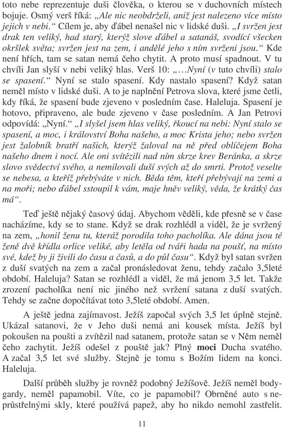 Kde není hích, tam se satan nemá eho chytit. A proto musí spadnout. V tu chvíli Jan slyší v nebi veliký hlas. Verš 10: Nyní (v tuto chvíli) stalo se spasení. Nyní se stalo spasení.