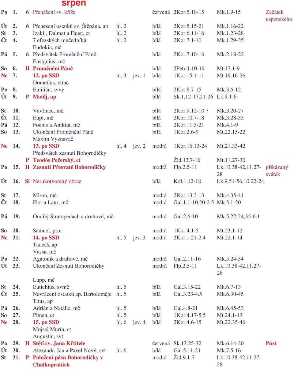 H Proměnění Páně bílá 2Petr.1.10-19 Mt.17.1-9 Ne 7. 12. po SSD hl. 3 jev. 1 bílá 1Kor.15.1-11 Mt.19.16-26 Dometius, ctmč Po 8. Emilián, svvy bílá 2Kor.8.7-15 Mk.3.6-12 Út 9. P Matěj, ap bílá Sk.1.12-17,21-26 Lk.