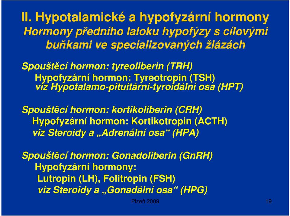 Spouštěcí hormon: kortikoliberin (CRH) Hypofyzární hormon: Kortikotropin (ACTH) viz Steroidy a Adrenální osa (HPA) Spouštěcí