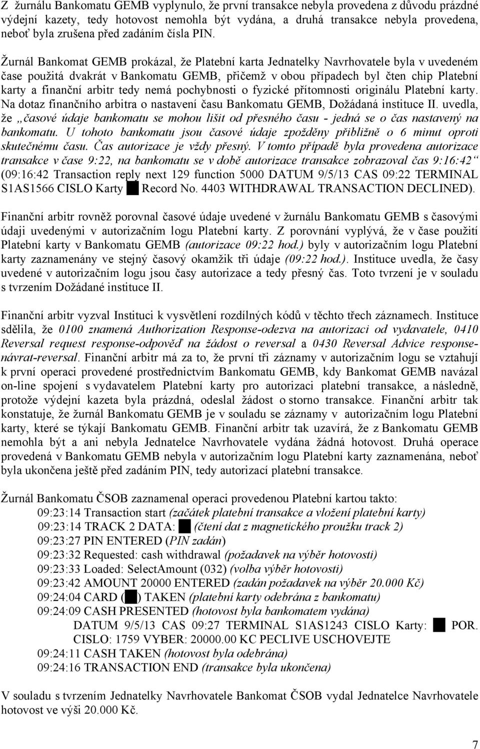 Žurnál Bankomat GEMB prokázal, že Platební karta Jednatelky Navrhovatele byla v uvedeném čase použitá dvakrát v Bankomatu GEMB, přičemž v obou případech byl čten chip Platební karty a finanční arbitr