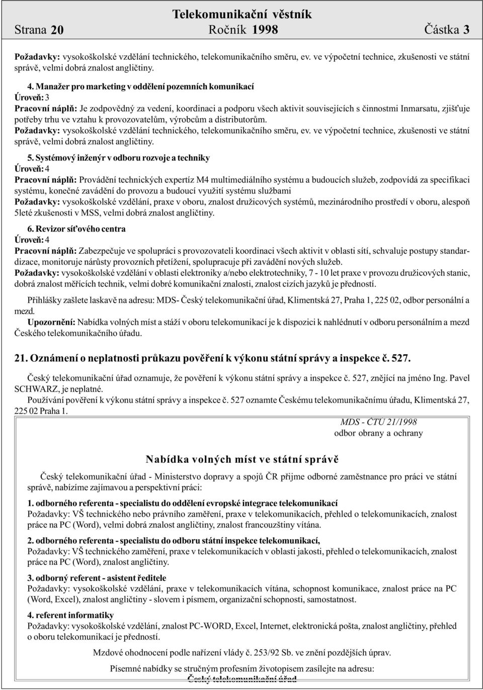 ve vztahu k provozovatelùm, výrobcùm a distributorùm. Požadavky: vysokoškolské vzdìlání technického, telekomunikaèního smìru, ev.