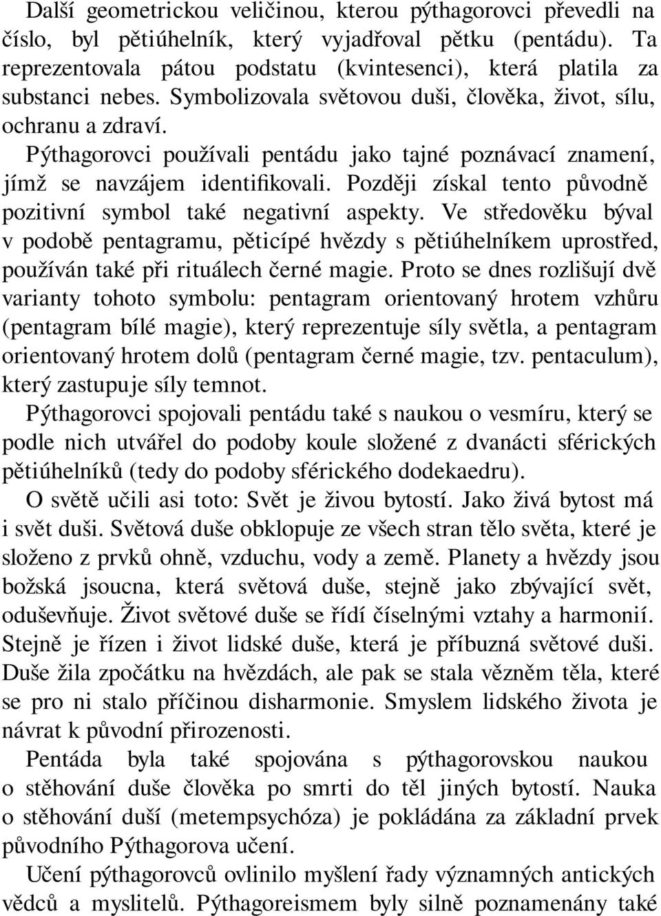 Pýthagorovci používali pentádu jako tajné poznávací znamení, jímž se navzájem identifikovali. Později získal tento původně pozitivní symbol také negativní aspekty.