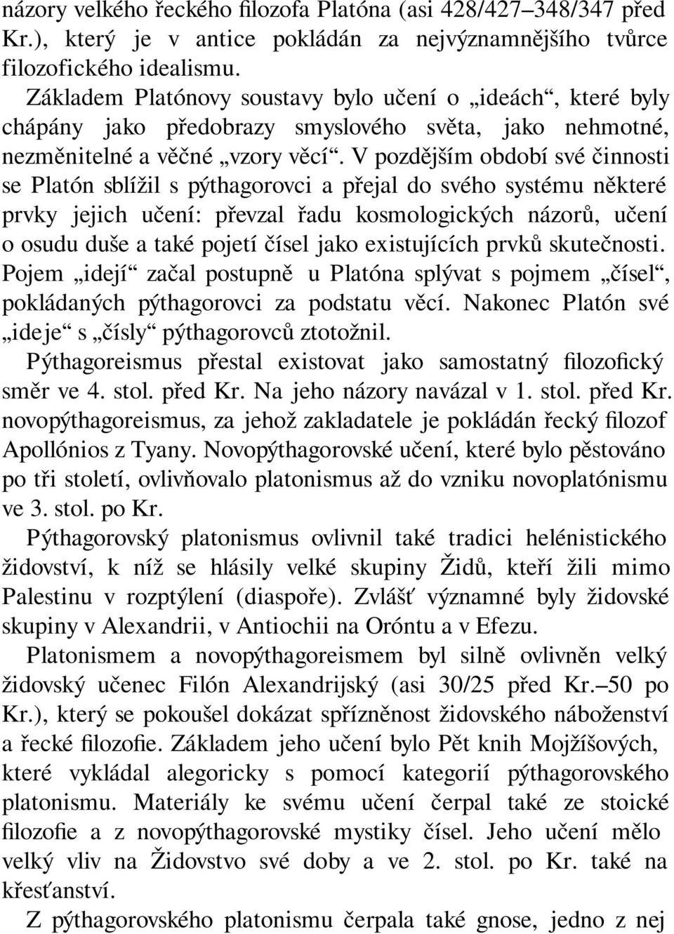 V pozdějším období své činnosti se Platón sblížil s pýthagorovci a přejal do svého systému některé prvky jejich učení: převzal řadu kosmologických názorů, učení o osudu duše a také pojetí čísel jako